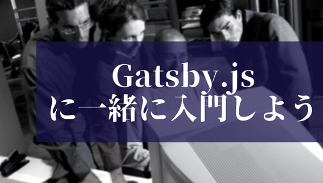 【静的サイトジェネレーター】Gatsby.js に一緒に入門しよう vol.2